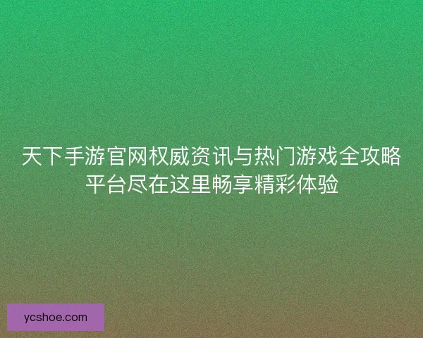 天下手游官网权威资讯与热门游戏全攻略平台尽在这里畅享精彩体验